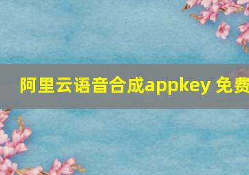 阿里云语音合成appkey 免费